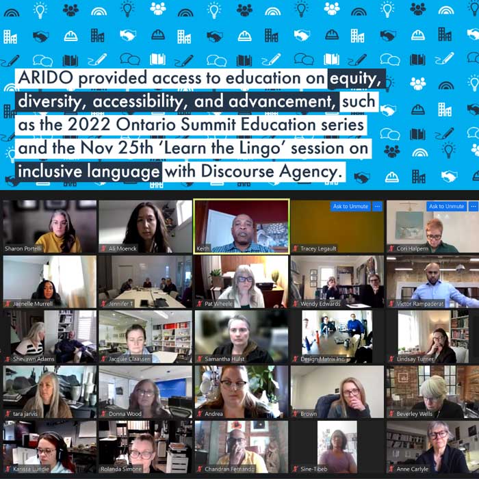 Provided access to education on equity, diversity, accessibility, and advancement, such as the 2022 Ontario Summit Education series and the Nov 25th ‘Learn the Lingo’ session on inclusive language with Discourse Agency.