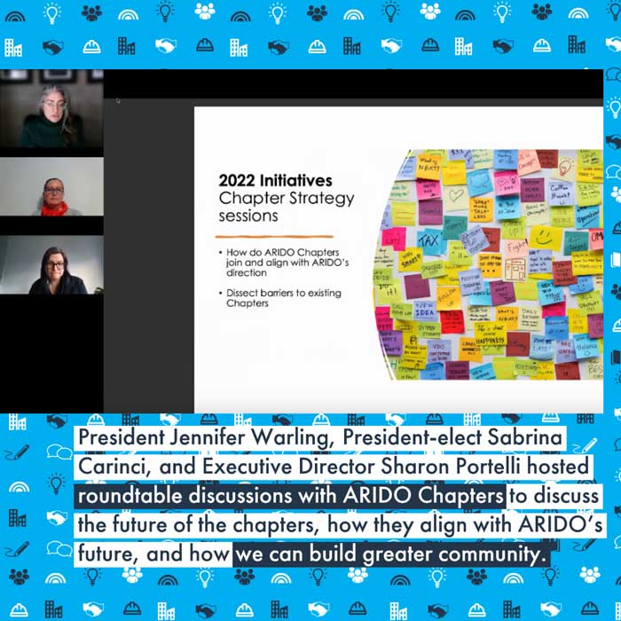 President Jennifer Warling, President-elect Sabrina Carinci, and Executive Director Sharon Portelli hosted roundtable discussions with ARIDO Chapters to discuss the future of the chapters, how they align with ARIDO’s future, and how we can build greater community across Ontario.